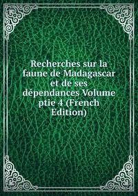 Recherches sur la faune de Madagascar et de ses dependances Volume ptie 4 (French Edition)