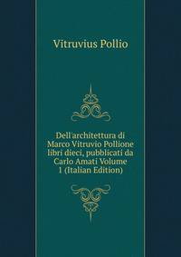 Dell'architettura di Marco Vitruvio Pollione libri dieci, pubblicati da Carlo Amati Volume 1 (Italian Edition)