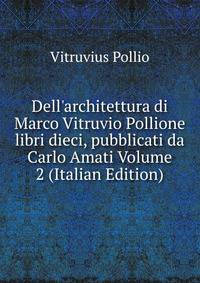 Dell'architettura di Marco Vitruvio Pollione libri dieci, pubblicati da Carlo Amati Volume 2 (Italian Edition)