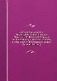 Untersuchungen Uber Reizerscheinungen Bei Den Pflanzen: Mit Berucksichtigung Der Einwirkung Von Gasen Und Der Geotropischen Reizerscheinungen (German Edition)
