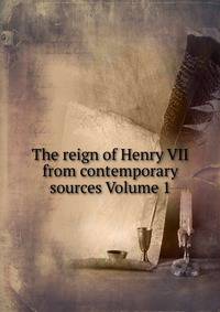 The reign of Henry VII from contemporary sources Volume 1