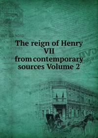 The reign of Henry VII from contemporary sources Volume 2