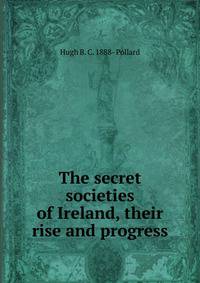 The secret societies of Ireland, their rise and progress