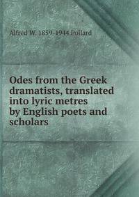 Odes from the Greek dramatists, translated into lyric metres by English poets and scholars