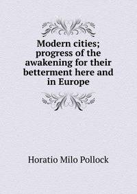 Modern cities; progress of the awakening for their betterment here and in Europe