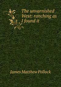 The unvarnished West: ranching as I found it