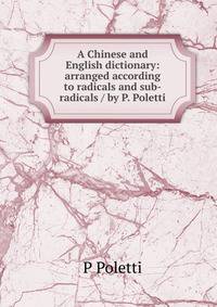 A Chinese and English dictionary: arranged according to radicals and sub-radicals / by P. Poletti
