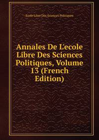 Annales De L'ecole Libre Des Sciences Politiques, Volume 13 (French Edition)