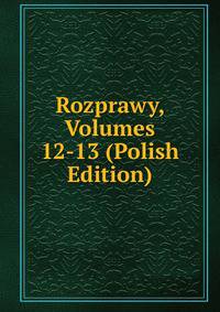 Rozprawy, Volumes 12-13 (Polish Edition)
