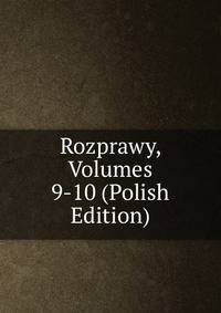 Rozprawy, Volumes 9-10 (Polish Edition)