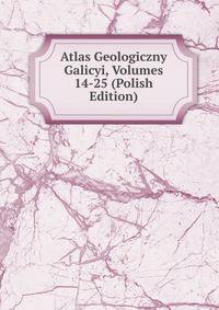 Atlas Geologiczny Galicyi, Volumes 14-25 (Polish Edition)