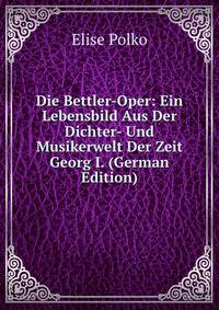 Die Bettler-Oper: Ein Lebensbild Aus Der Dichter- Und Musikerwelt Der Zeit Georg I. (German Edition)
