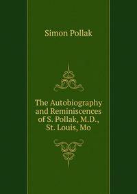 The Autobiography and Reminiscences of S. Pollak, M.D., St. Louis, Mo.