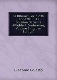 La Riforma Sociale Di Leone XIII E La Dottrina Di Dante Allighieri: Conferenze, Volume 1 (Italian Edition)
