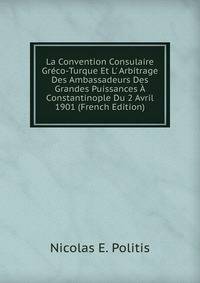 La Convention Consulaire Gr?co-Turque Et L' Arbitrage Des Ambassadeurs Des Grandes Puissances ? Constantinople Du 2 Avril 1901 (French Edition)
