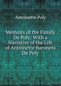 Memoirs of the Family De Poly: With a Narrative of the Life of Antoinette Baroness De Poly