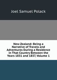 New Zealand: Being a Narrative of Travels and Adventures During a Residence in That Country Between the Years 1831 and 1837, Volume 1