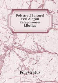 Polystrati Epicurei Peri Alogou Kataphronses Libellus