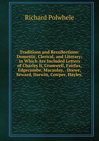 Traditions and Recollections: Domestic, Clerical, and Literary; in Which Are Included Letters of Charles Ii, Cromwell, Fairfax, Edgecumbe, Macaulay, . Drewe, Seward, Darwin, Cowper, Hayley,