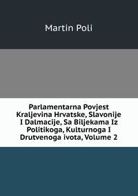 Parlamentarna Povjest Kraljevina Hrvatske, Slavonije I Dalmacije, Sa Biljekama Iz Politikoga, Kulturnoga I Drutvenoga ivota, Volume 2