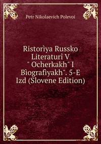 Ristor?ya Russko Literatur? V" Ocherkakh" I B?ograf?yakh". 5-E Izd (Slovene Edition)