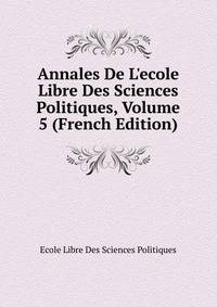 Annales De L'ecole Libre Des Sciences Politiques, Volume 5 (French Edition)