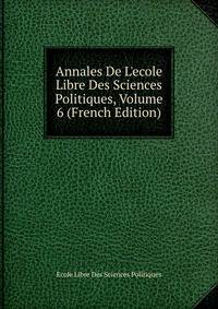 Annales De L'ecole Libre Des Sciences Politiques, Volume 6 (French Edition)