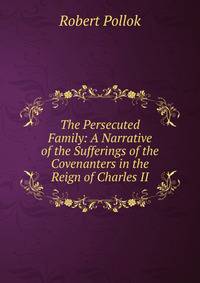 The Persecuted Family: A Narrative of the Sufferings of the Covenanters in the Reign of Charles II