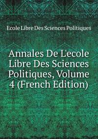Annales De L'ecole Libre Des Sciences Politiques, Volume 4 (French Edition)