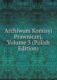 Archiwum Komisyi Prawniczej, Volume 3 (Polish Edition)