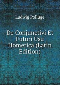 De Conjunctivi Et Futuri Usu Homerica (Latin Edition)