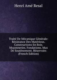 Traite De Mecanique Generale: Resistance Des Materieux. Constructions En Bois. Mcconneries. Fondations. Mus De Soutenement. Reservoirs (French Edition)