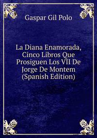 La Diana Enamorada, Cinco Libros Que Prosiguen Los VII De Jorge De Montem (Spanish Edition)