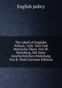 The Libell of Englishe Policye, 1436. Text Und Metrische Ubers. Von W. Hertzberg, Mit Einer Geschichtlichen Einleitung Von R. Pauli (German Edition)