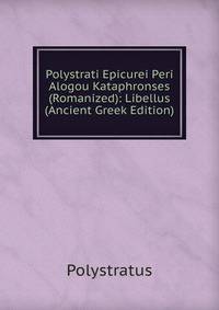 Polystrati Epicurei Peri Alogou Kataphronses (Romanized): Libellus (Ancient Greek Edition)