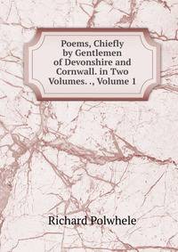 Poems, Chiefly by Gentlemen of Devonshire and Cornwall. in Two Volumes. ., Volume 1