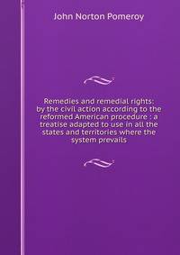 Remedies and remedial rights: by the civil action according to the reformed American procedure : a treatise adapted to use in all the states and territories where the system prevails