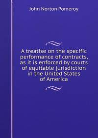 A treatise on the specific performance of contracts, as it is enforced by courts of equitable jurisdiction in the United States of America
