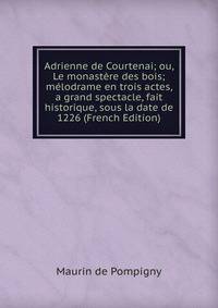 Adrienne de Courtenai; ou, Le monastere des bois; melodrame en trois actes, a grand spectacle, fait historique, sous la date de 1226 (French Edition)