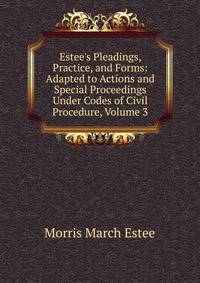 Estee's Pleadings, Practice, and Forms: Adapted to Actions and Special Proceedings Under Codes of Civil Procedure, Volume 3