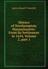 History of Northampton, Massachusetts: From Its Settlement in 1654, Volume 2, part 1