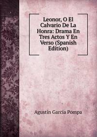 Leonor, O El Calvario De La Honra: Drama En Tres Actos Y En Verso (Spanish Edition)