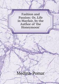 Fashion and Passion: Or, Life in Mayfair, by the Author of 'the Honeymoon'.