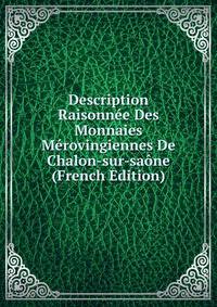 Description Raisonnee Des Monnaies Merovingiennes De Chalon-sur-saone (French Edition)