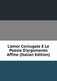 L'amor Coniugale E Le Poesie D'argomento Affine (Italian Edition)