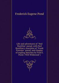 Life and adventures of "Ned Buntline" pseud. with Ned Buntline's Anecdote of "Frank Forester" pseud. and chapter of angling sketches by Fred E. Pond ("Will Wildwood")