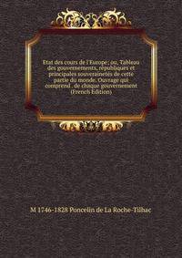 Etat des cours de l'Europe; ou, Tableau des gouvernements, r?publiques et principales souverainet?s de cette partie du monde. Ouvrage qui comprend . de chaque gouvernement (French Edition)
