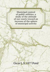 Municipal control of public utilities; a study of the attitude of our courts toward an increase of the sphere of municipal activity