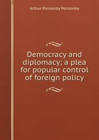 Democracy and diplomacy; a plea for popular control of foreign policy