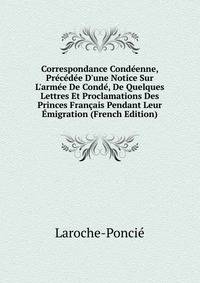Correspondance Cond?enne, Pr?c?d?e D'une Notice Sur L'arm?e De Cond?, De Quelques Lettres Et Proclamations Des Princes Fran?ais Pendant Leur ?migration (French Edition)